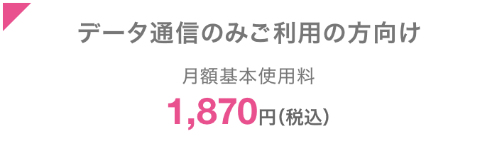 データ通信のみご利用の方向け 月額基本使用料1,870円(税込)